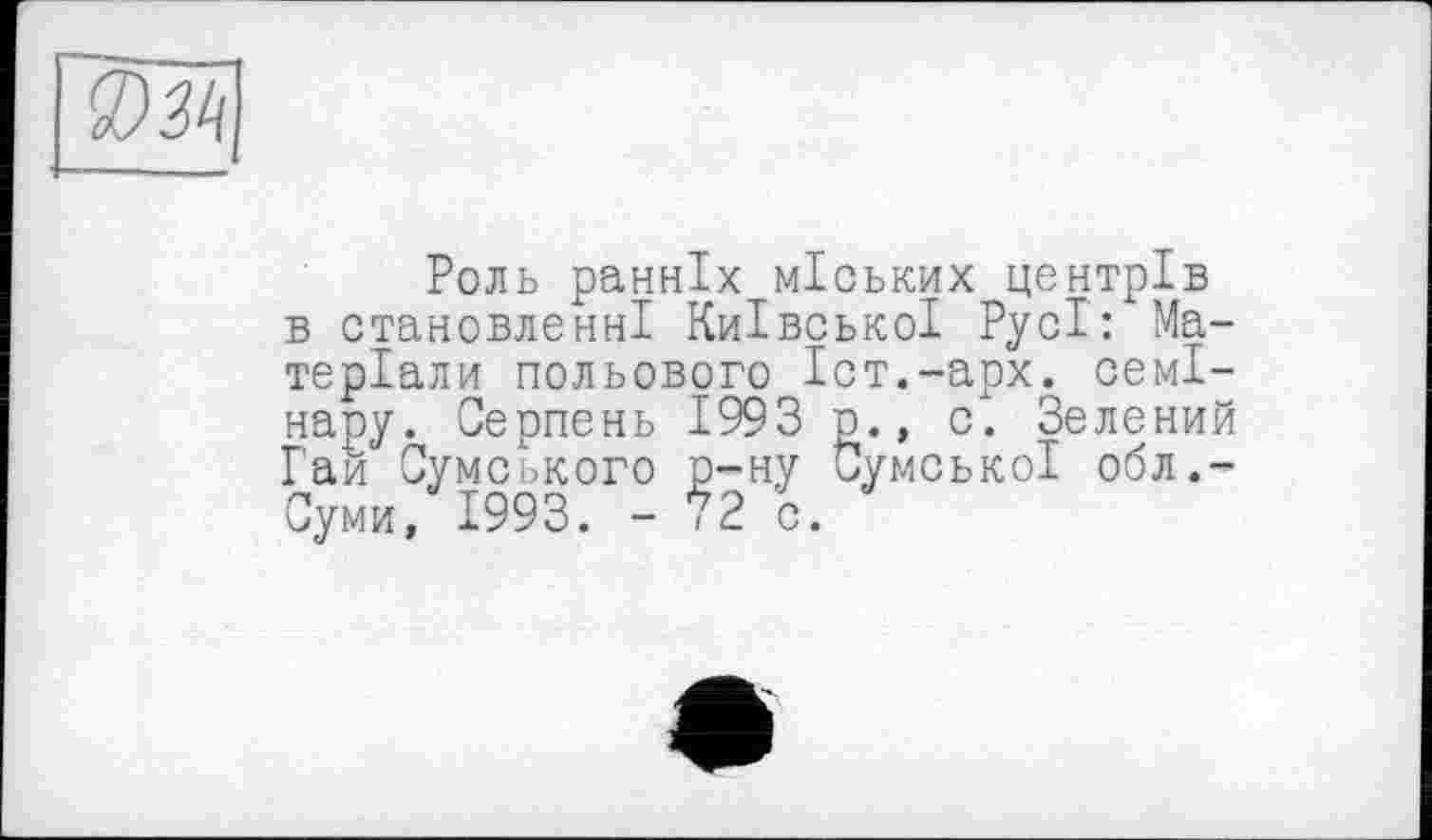 ﻿Роль ранніх міських центрів в становленні Київської Русі: Матеріали польового Іст.-арх. семінару. Серпень 1993 її., с. Зелений Гай Сумського р-ну Сумської обл.-Суми, 1993. - 72 с.